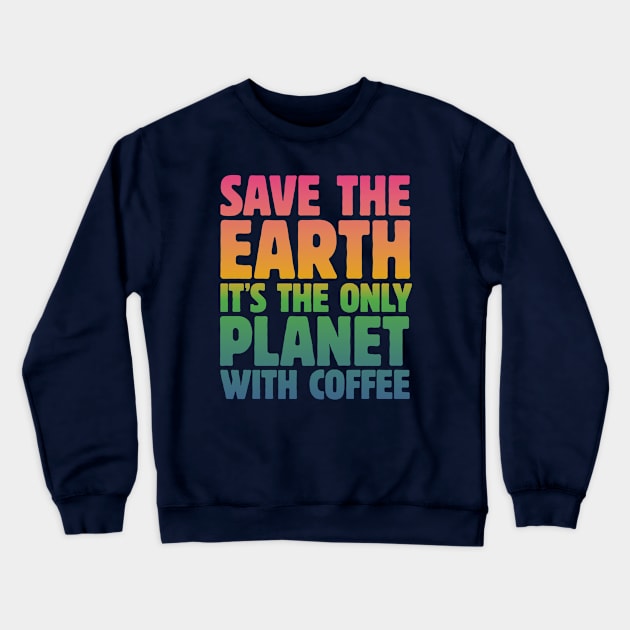 Save the Earth, It's the Only Planet with Coffee Crewneck Sweatshirt by mamita